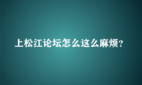 上松江论坛怎么这么麻烦？