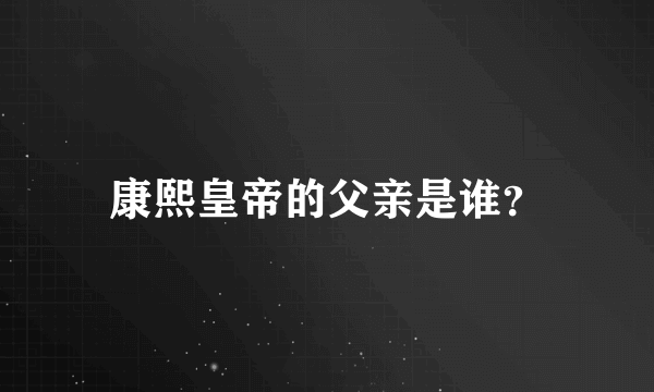 康熙皇帝的父亲是谁？