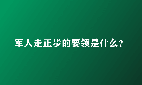 军人走正步的要领是什么？