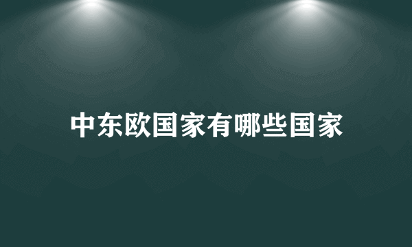 中东欧国家有哪些国家