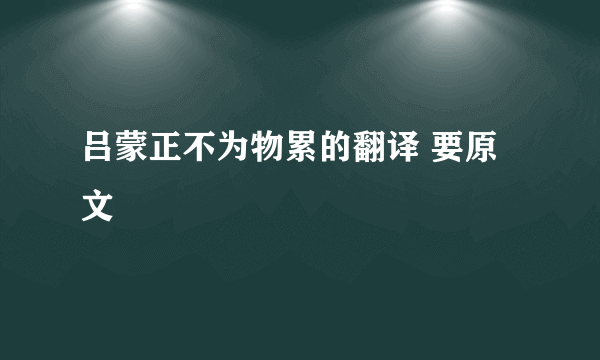 吕蒙正不为物累的翻译 要原文