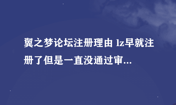 翼之梦论坛注册理由 lz早就注册了但是一直没通过审核，理由提交了十遍昨晚上又被拒绝