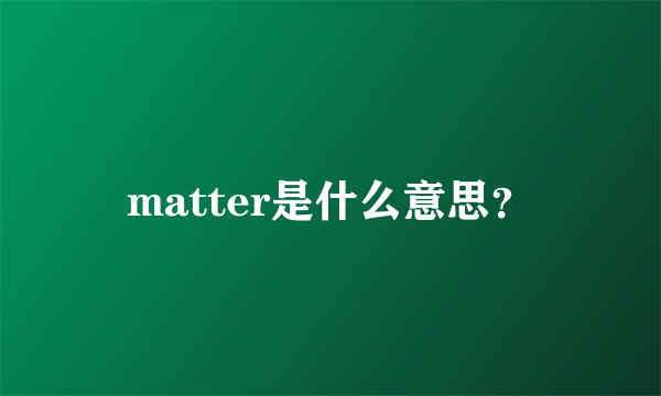 matter是什么意思？