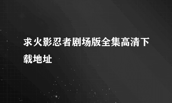 求火影忍者剧场版全集高清下载地址