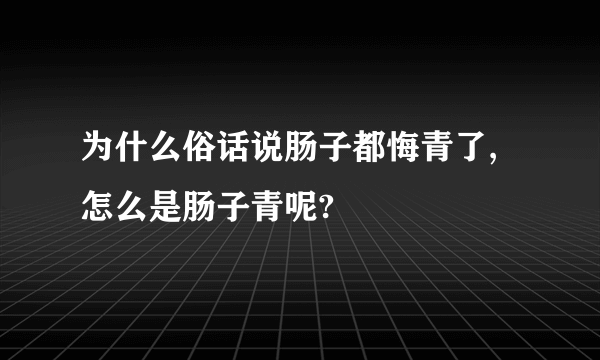 为什么俗话说肠子都悔青了,怎么是肠子青呢?