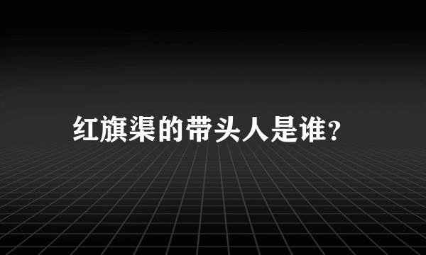 红旗渠的带头人是谁？