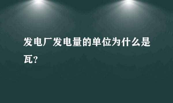 发电厂发电量的单位为什么是瓦？