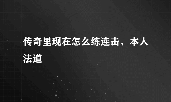 传奇里现在怎么练连击，本人法道