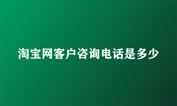 淘宝网客户咨询电话是多少