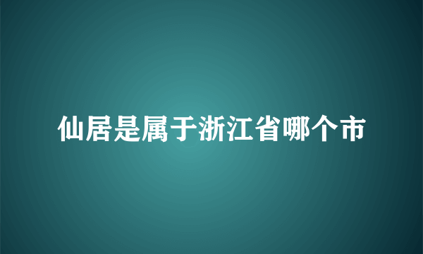 仙居是属于浙江省哪个市