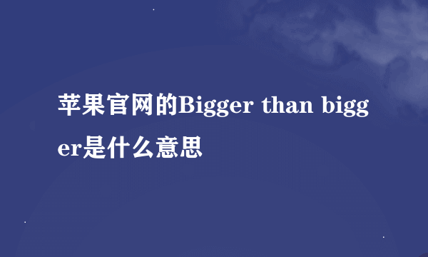 苹果官网的Bigger than bigger是什么意思