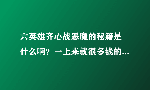 六英雄齐心战恶魔的秘籍是 什么啊？一上来就很多钱的那个秘籍 输入什么？？