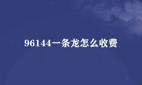 96144一条龙怎么收费