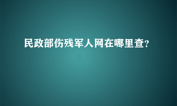 民政部伤残军人网在哪里查？