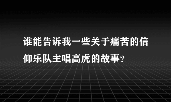 谁能告诉我一些关于痛苦的信仰乐队主唱高虎的故事？