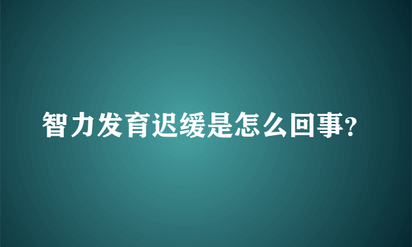 智力发育迟缓是怎么回事？