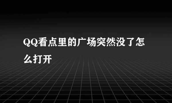 QQ看点里的广场突然没了怎么打开