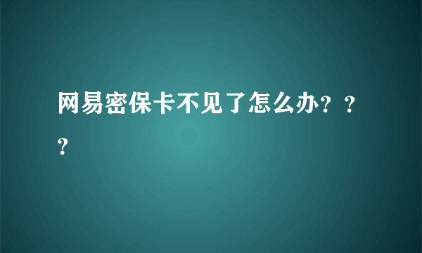 网易密保卡不见了怎么办？？？