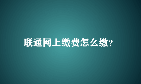 联通网上缴费怎么缴？