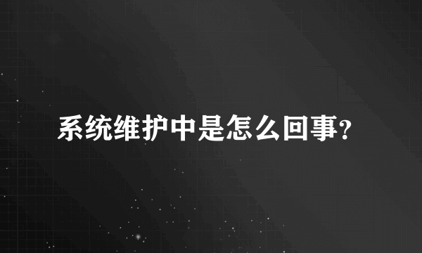 系统维护中是怎么回事？