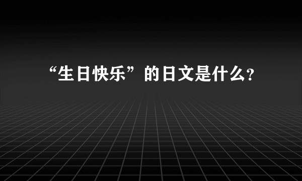 “生日快乐”的日文是什么？