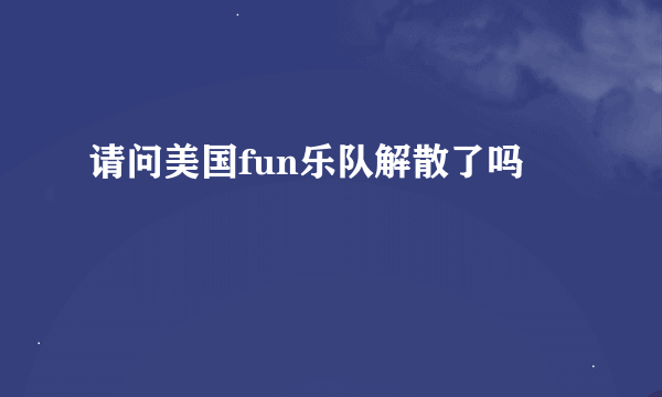 请问美国fun乐队解散了吗