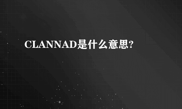 CLANNAD是什么意思?