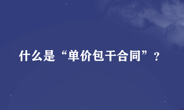 什么是“单价包干合同”？