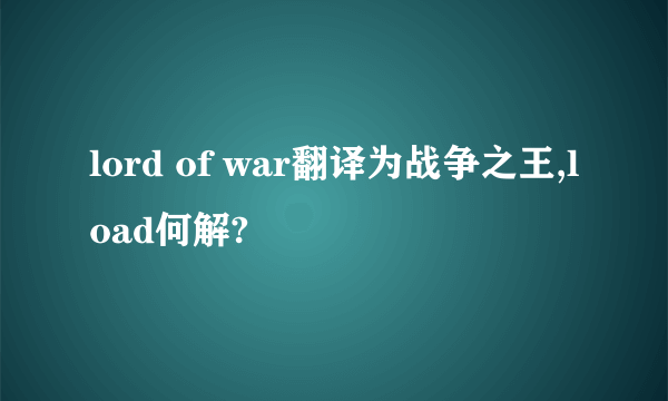 lord of war翻译为战争之王,load何解?