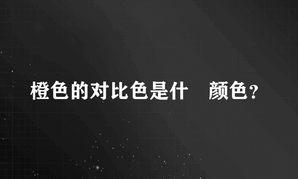 橙色的对比色是什麼颜色？