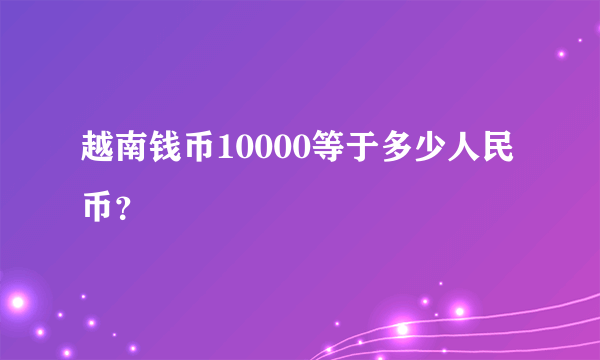 越南钱币10000等于多少人民币？