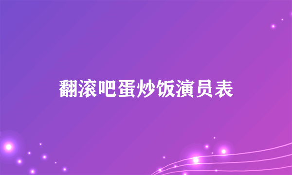 翻滚吧蛋炒饭演员表