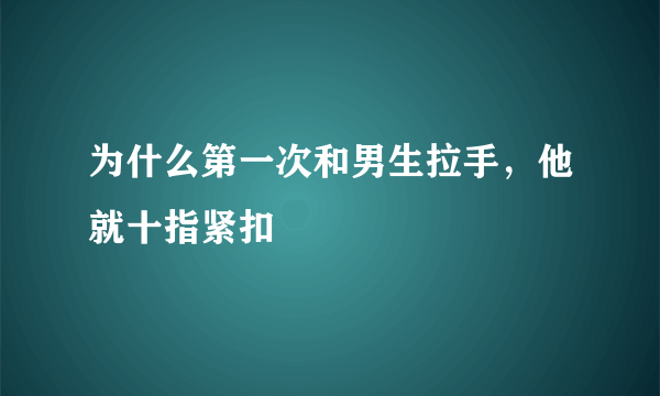 为什么第一次和男生拉手，他就十指紧扣