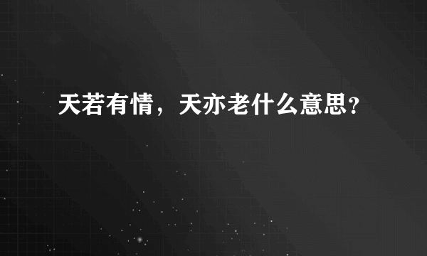 天若有情，天亦老什么意思？