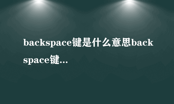 backspace键是什么意思backspace键是啥意思