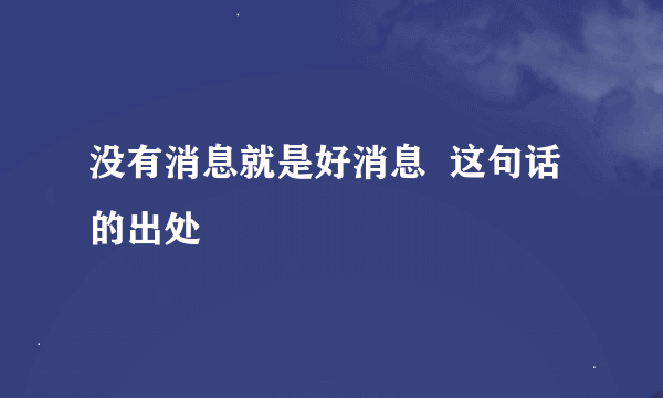 没有消息就是好消息  这句话的出处