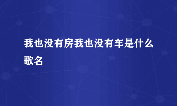 我也没有房我也没有车是什么歌名