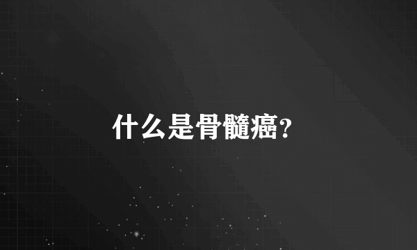 什么是骨髓癌？