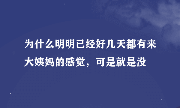 为什么明明已经好几天都有来大姨妈的感觉，可是就是没