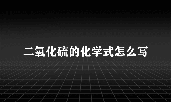 二氧化硫的化学式怎么写