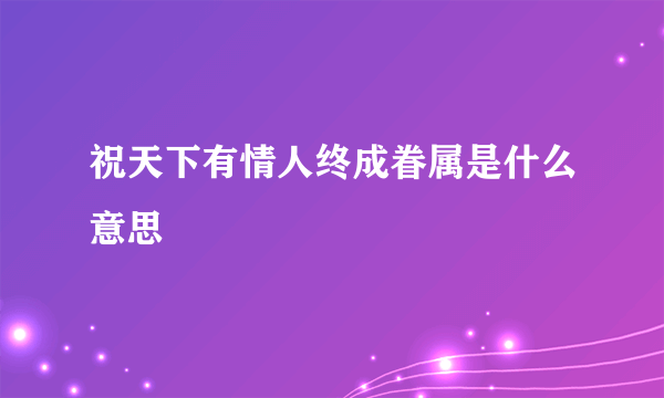 祝天下有情人终成眷属是什么意思