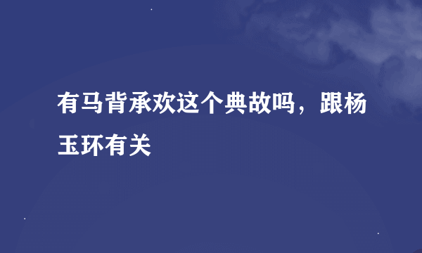 有马背承欢这个典故吗，跟杨玉环有关