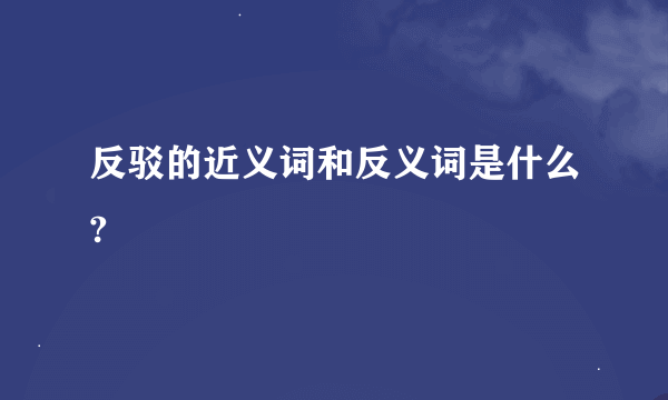 反驳的近义词和反义词是什么?