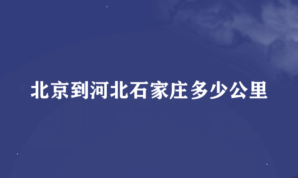 北京到河北石家庄多少公里