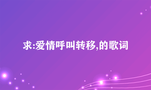 求:爱情呼叫转移,的歌词