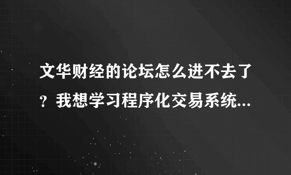 文华财经的论坛怎么进不去了？我想学习程序化交易系统模型的编写应该从何入手?哪里有好的学习的论坛网站