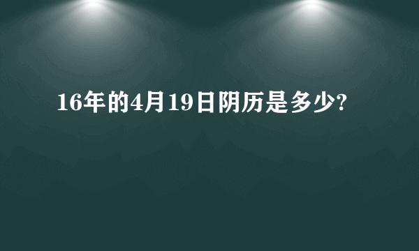 16年的4月19日阴历是多少?