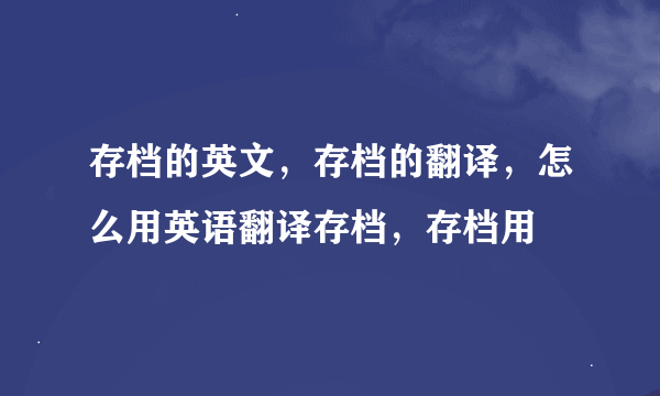 存档的英文，存档的翻译，怎么用英语翻译存档，存档用