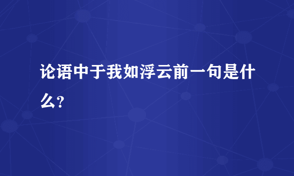 论语中于我如浮云前一句是什么？