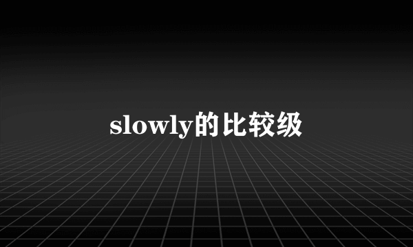 slowly的比较级